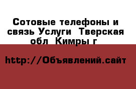 Сотовые телефоны и связь Услуги. Тверская обл.,Кимры г.